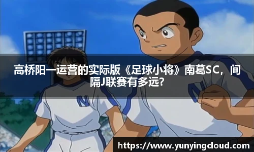高桥阳一运营的实际版《足球小将》南葛SC，间隔J联赛有多远？