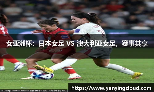 女亚洲杯：日本女足 VS 澳大利亚女足，赛事共享