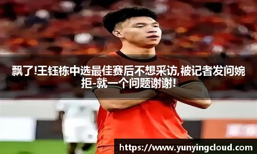 飘了!王钰栋中选最佳赛后不想采访,被记者发问婉拒-就一个问题谢谢!