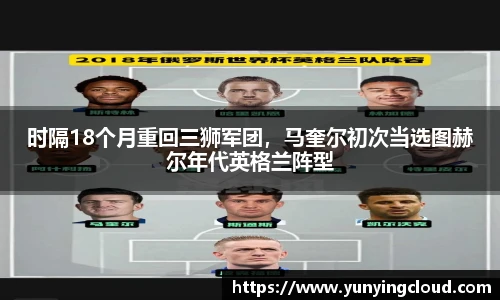 时隔18个月重回三狮军团，马奎尔初次当选图赫尔年代英格兰阵型