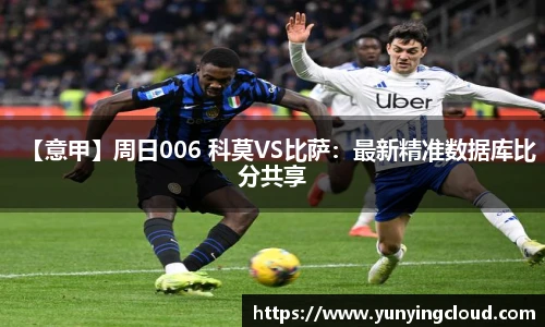 【意甲】周日006 科莫VS比萨：最新精准数据库比分共享