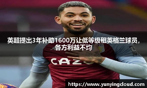英超提出3年补助1600万让低等级租英格兰球员，各方利益不均