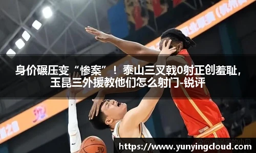 身价碾压变“惨案”！泰山三叉戟0射正创羞耻，玉昆三外援教他们怎么射门-锐评